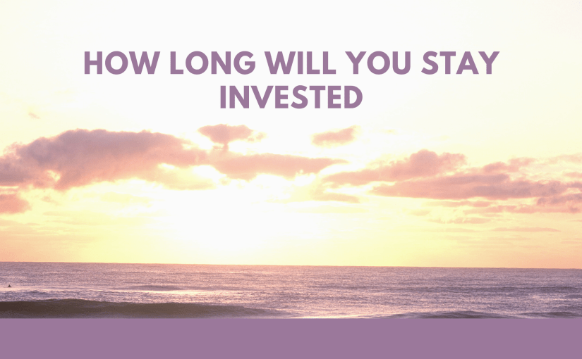 How long will you Stay Invested